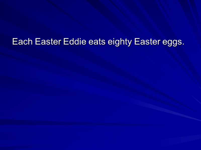 Each Easter Eddie eats eighty Easter eggs.